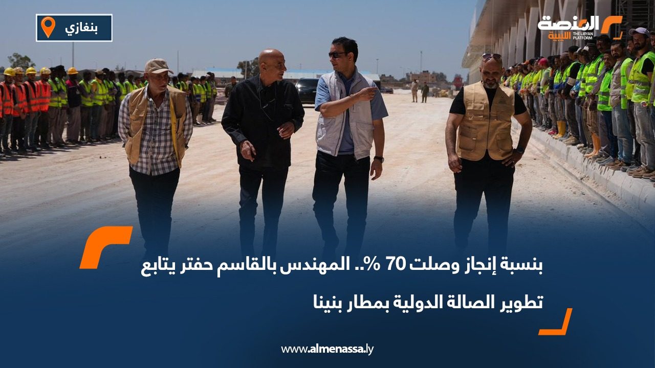 بنسبة إنجاز وصلت 70 % .. المهندس بالقاسم حفتر يتابع تطوير الصالة الدولية بمطار بنينا