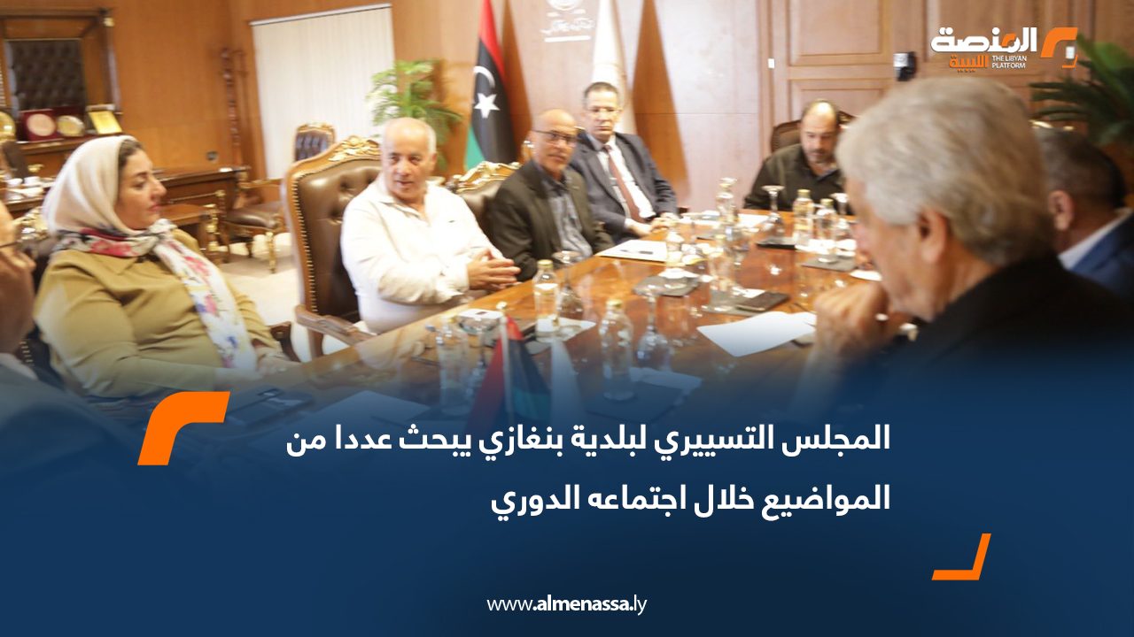 المجلس التسييري لبلدية بنغازي يبحث عددا من المواضيع خلال اجتماعه الدوري