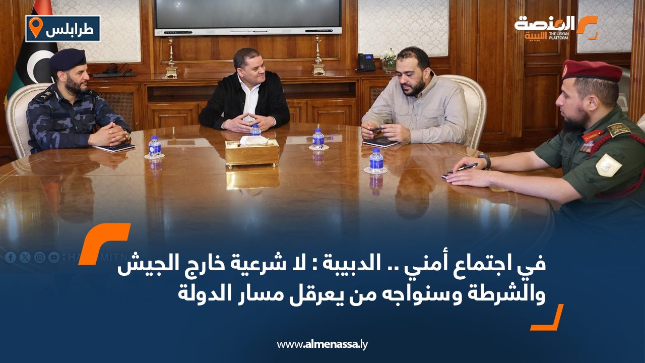 في اجتماع أمني .. الدبيبة : لا شرعية خارج الجيش والشرطة وسنواجه من يعرقل مسار الدولة