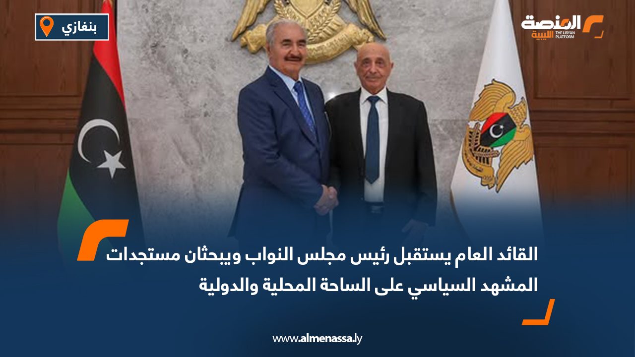 القائد العام يستقبل رئيس مجلس النواب ويبحثان مستجدات المشهد السياسي على الساحة المحلية والدولية