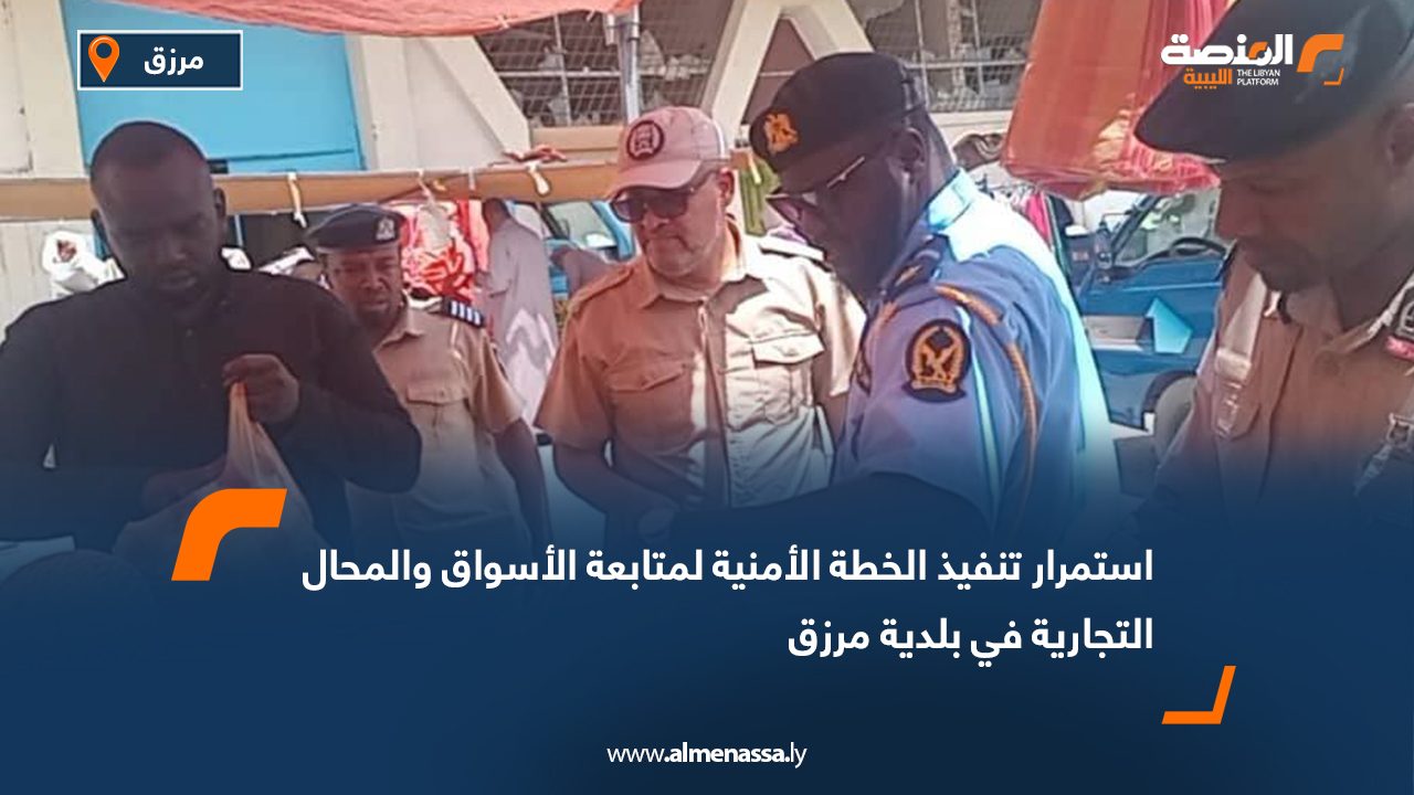 استمرار تنفيذ الخطة الأمنية لمتابعة الأسواق والمحال التجارية في بلدية مرزق