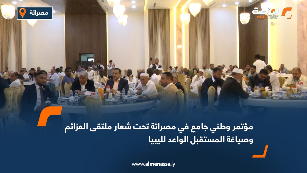 مؤتمر وطني جامع في مصراتة تحت شعار "ملتقى العزائم وصياغة المستقبل الواعد لليبيا