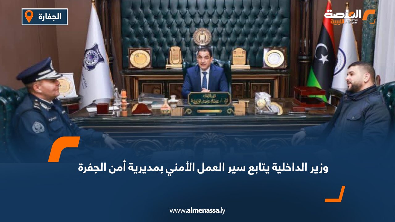 وزير الداخلية يتابع سير العمل الأمني بمديرية أمن الجفرة