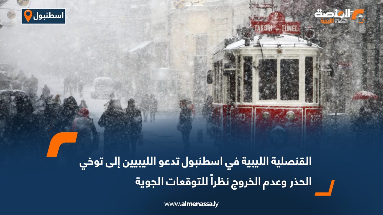 القنصلية الليبية في اسطنبول تدعو الليبيين الى توخي الحذر وعدم الخروج نظرا للتوقعات الجوية