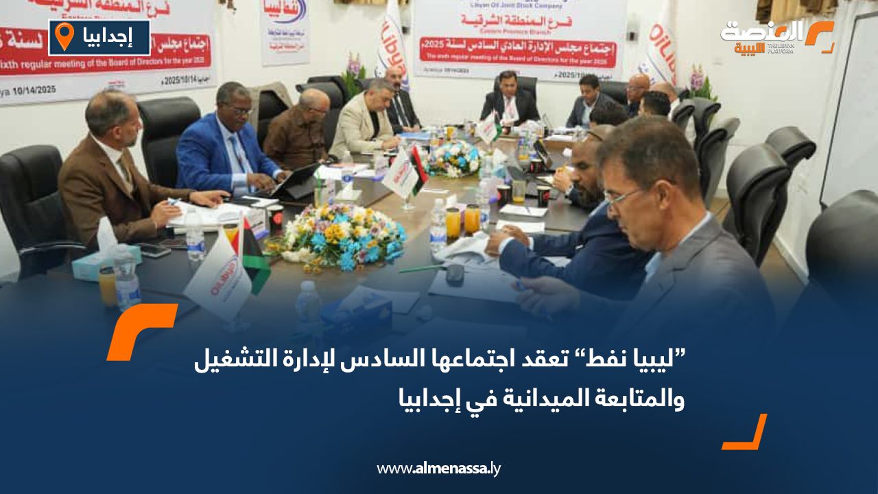 “ليبيا نفط” تعقد اجتماعها السادس لإدارة التشغيل والمتابعة الميدانية في إجدابيا