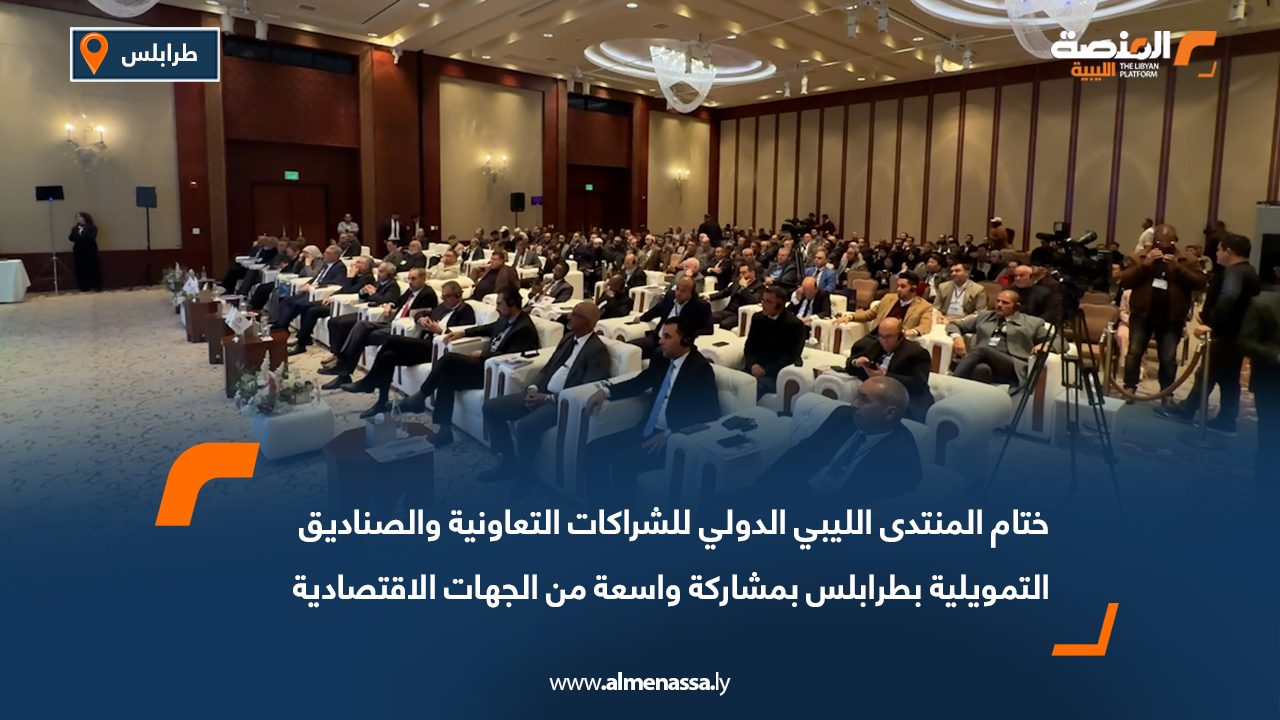 ختام المنتدى الليبي الدولي للشراكات التعاونية والصناديق التمويلية بطرابلس بمشاركة واسعة من الجهات الاقتصادية