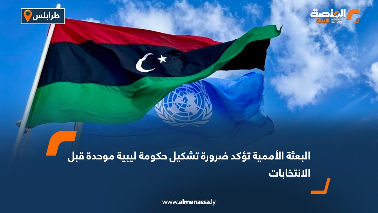 البعثة الأممية تؤكد ضرورة تشكيل حكومة ليبية موحدة قبل الانتخابات