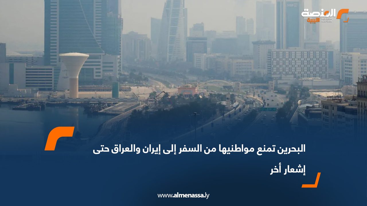 البحرين تمنع مواطنيها من السفر إلى إيران والعراق حتى إشعار أخر