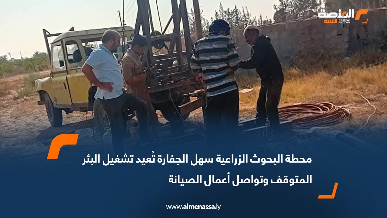 محطة البحوث الزراعية سهل الجفارة تُعيد تشغيل البئر المتوقف وتواصل أعمال الصيانة