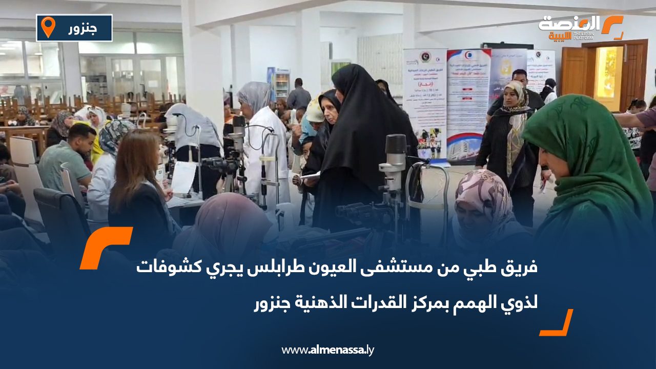 فريق طبي من مستشفى العيون طرابلس يجري كشوفات لذوي الهمم بمركز القدرات الذهنية جنزور