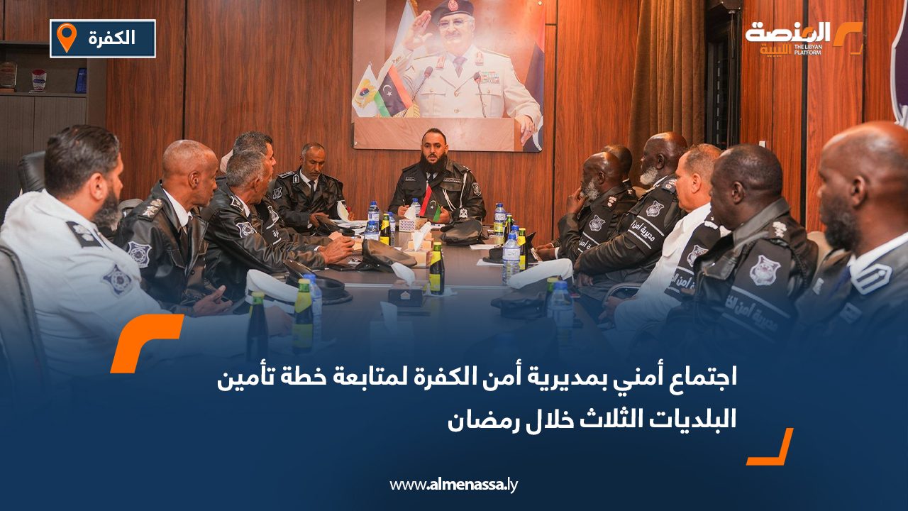 اجتماع أمني بمديرية أمن الكفرة لمتابعة خطة تأمين البلديات الثلاث خلال رمضان