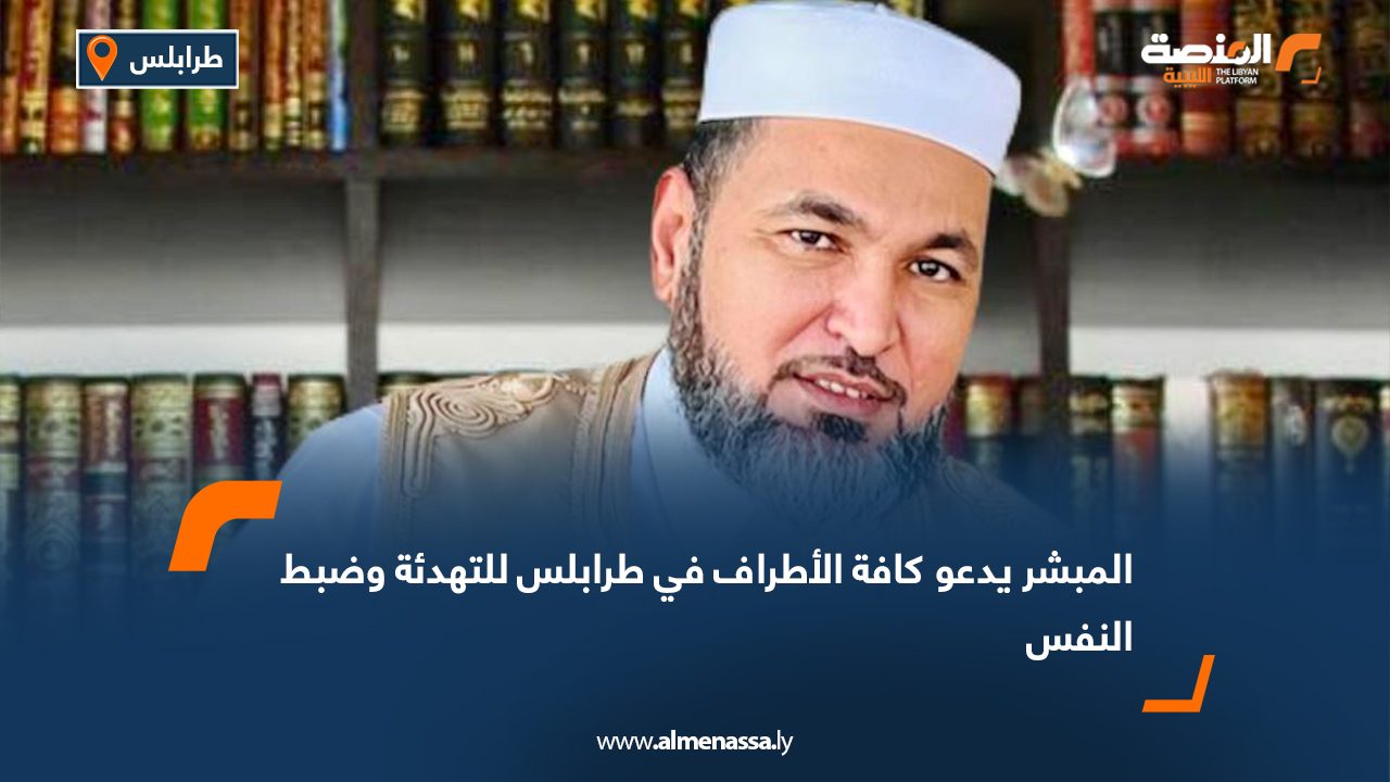 المبشر يدعو كافة الأطراف في طرابلس للتهدئة وضبط النفس