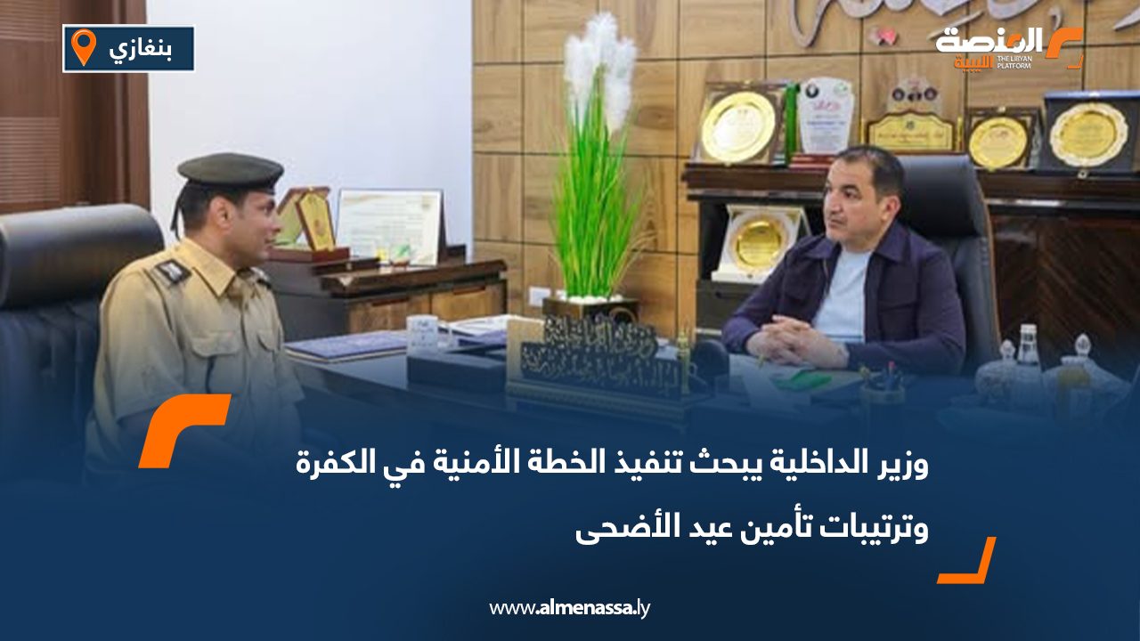 وزير الداخلية يبحث تنفيذ الخطة الأمنية في الكفرة وترتيبات تأمين عيد الأضحى