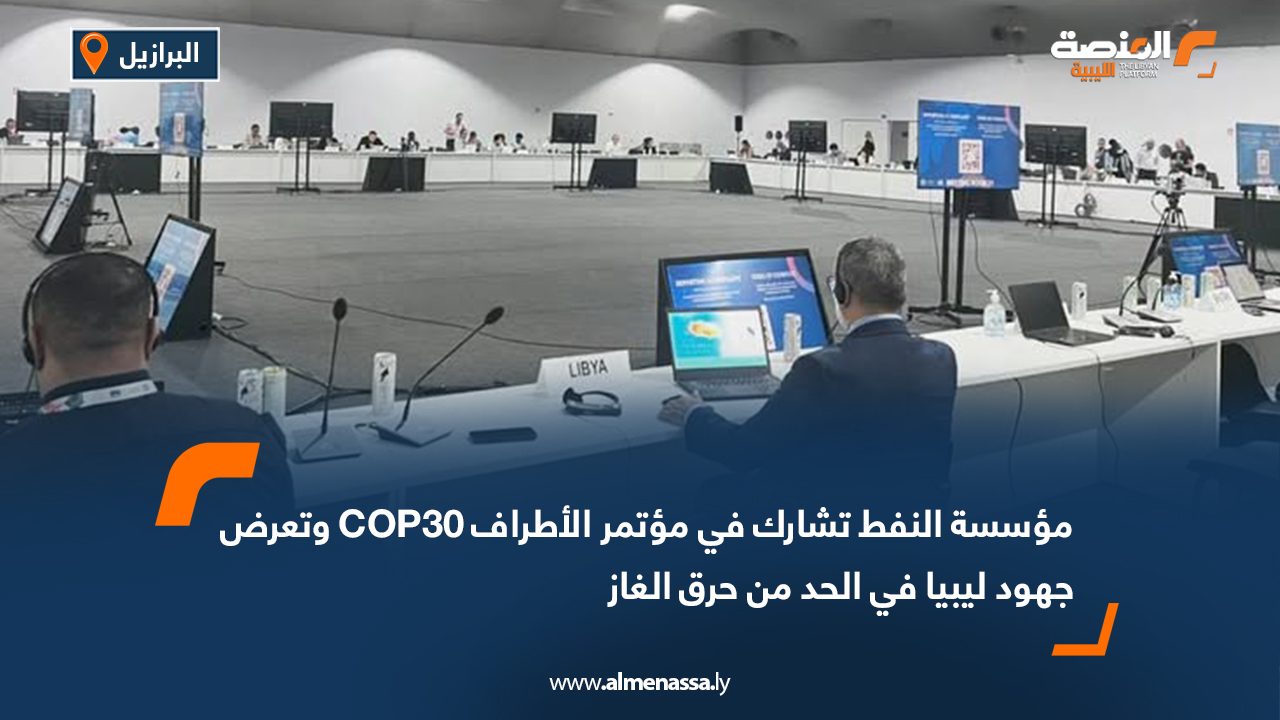 مؤسسة النفط تشارك في مؤتمر الأطراف COP30 وتعرض جهود ليبيا في الحد من حرق الغاز
