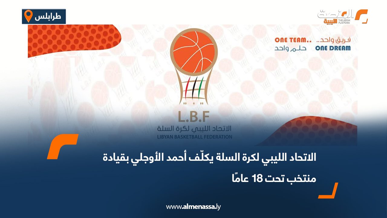 الاتحاد الليبي لكرة السلة يكلّف أحمد الأوجلي بقيادة منتخب تحت 18 عامًا