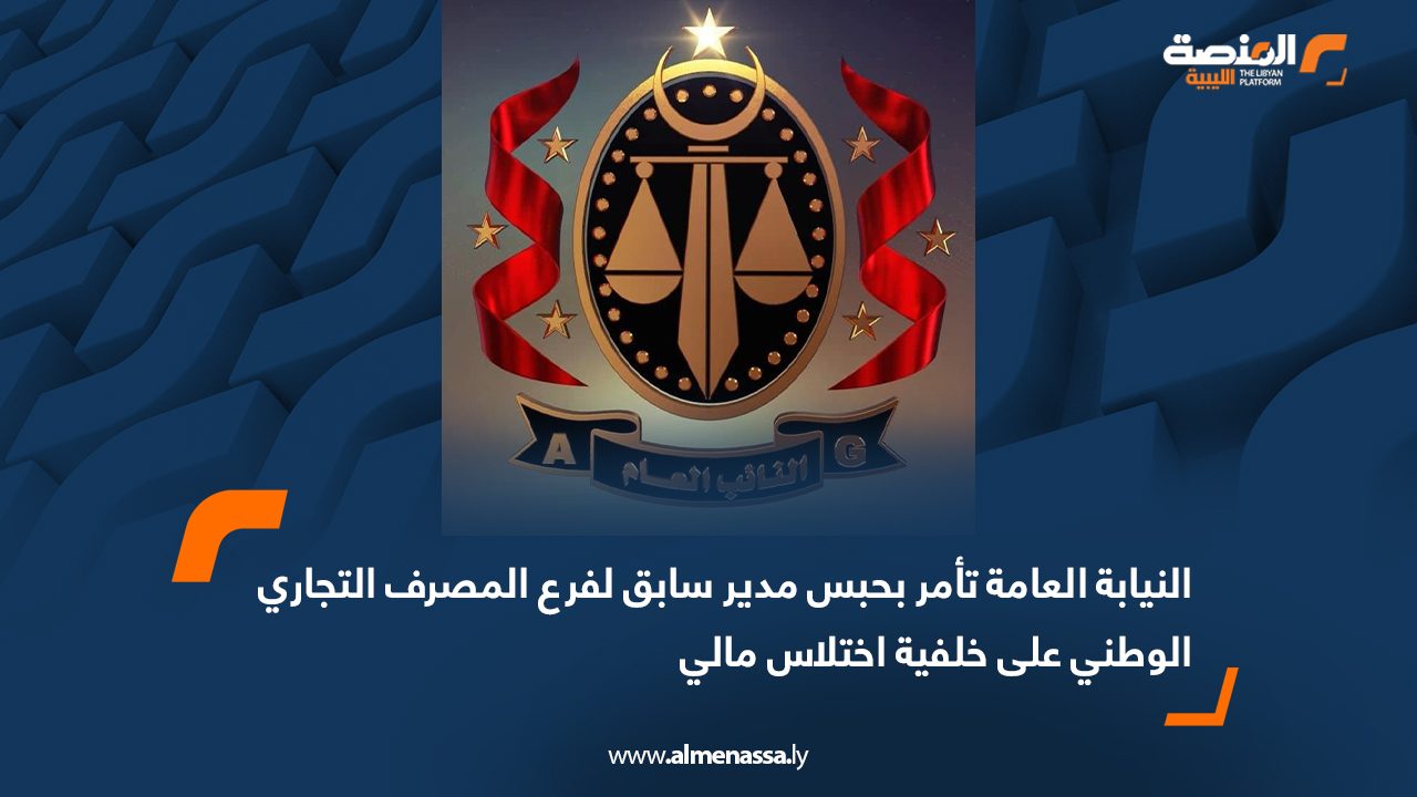 النيابة العامة تأمر بحبس مدير سابق لفرع المصرف التجاري الوطني على خلفية اختلاس مالي
