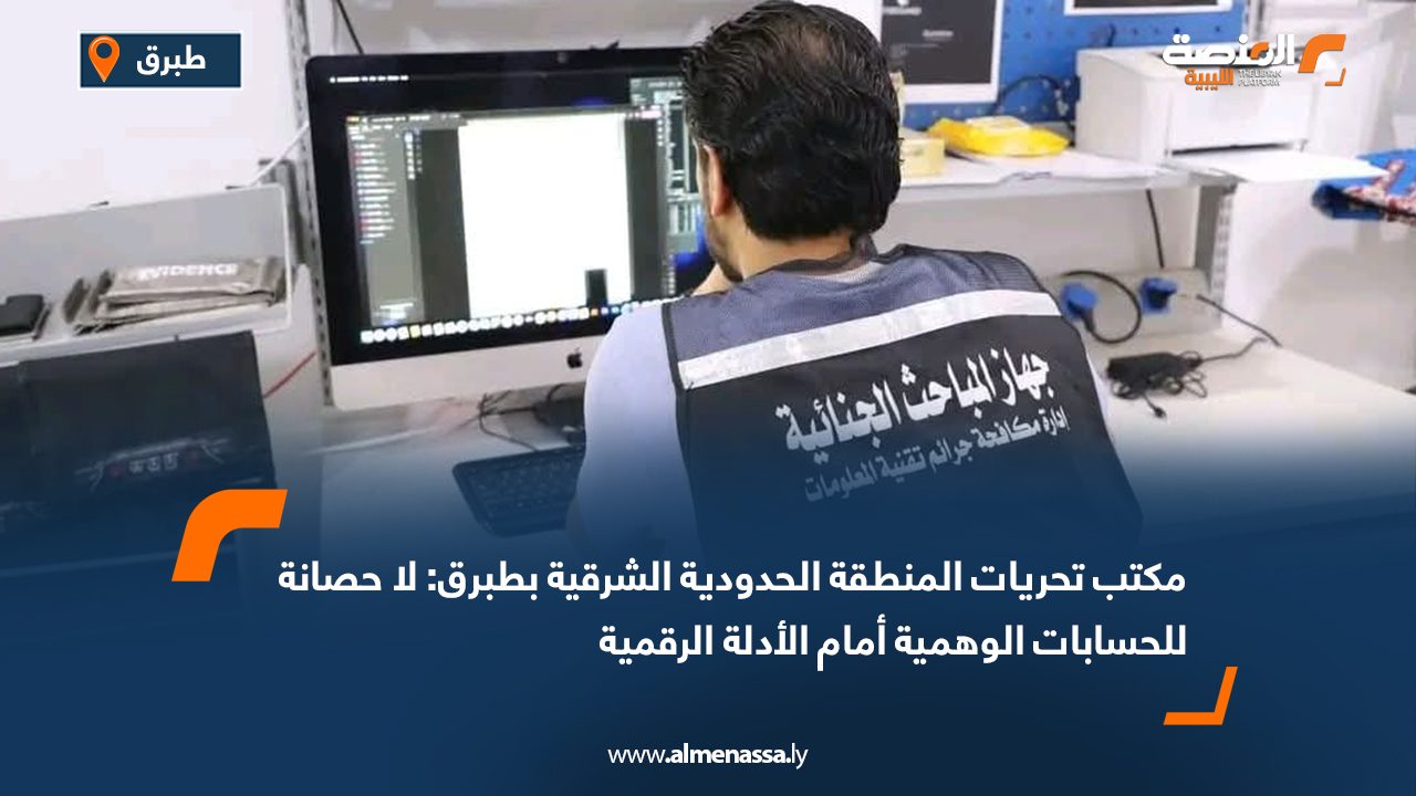 مكتب تحريات المنطقة الحدودية الشرقية بطبرق: لا حصانة للحسابات الوهمية أمام الأدلة الرقمية