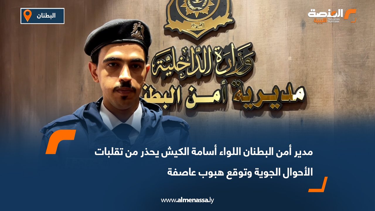 مدير أمن البطنان اللواء أسامة الكيش يحذر من تقلبات الأحوال الجوية وتوقع هبوب عاصفة