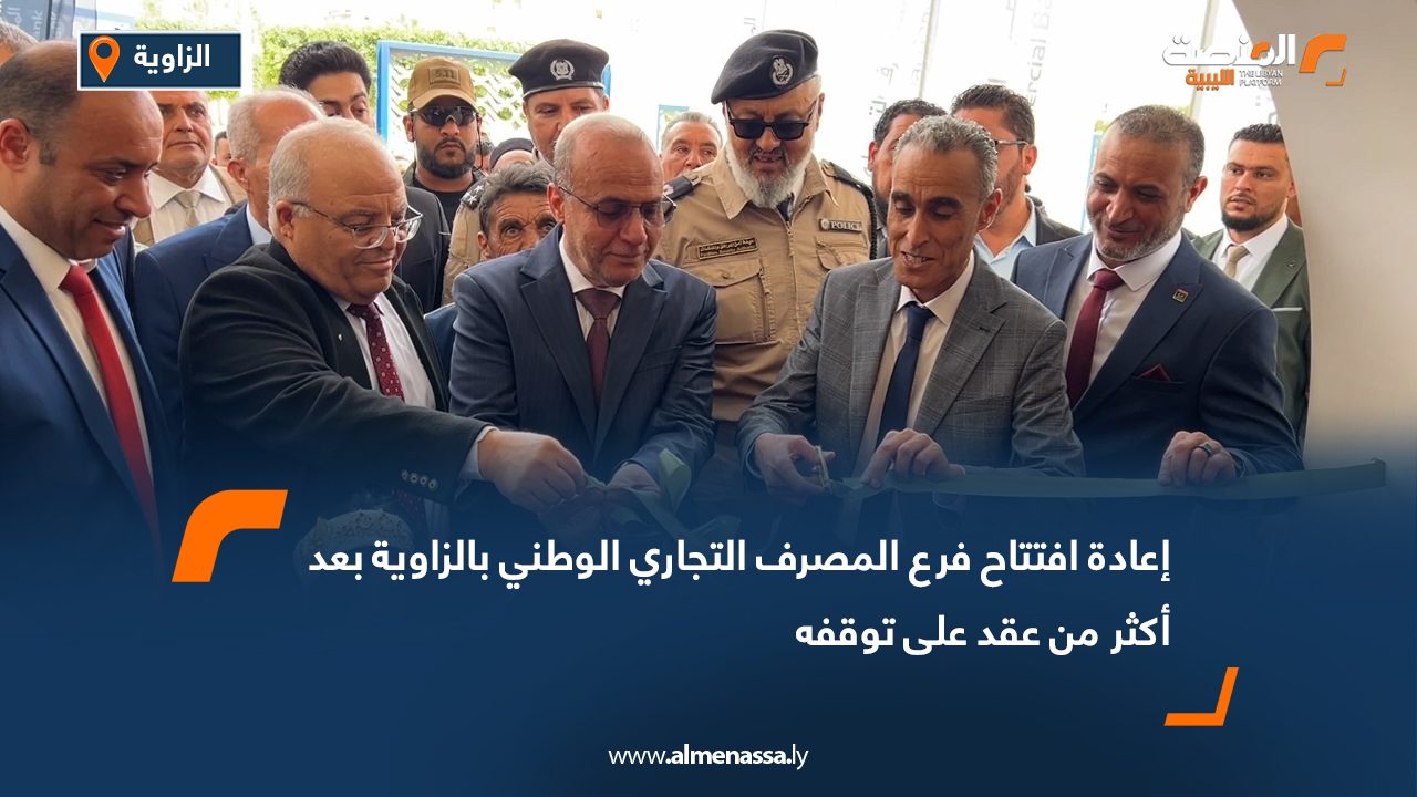 إعادة افتتاح فرع المصرف التجاري الوطني بالزاوية بعد أكثر من عقد على توقفه
