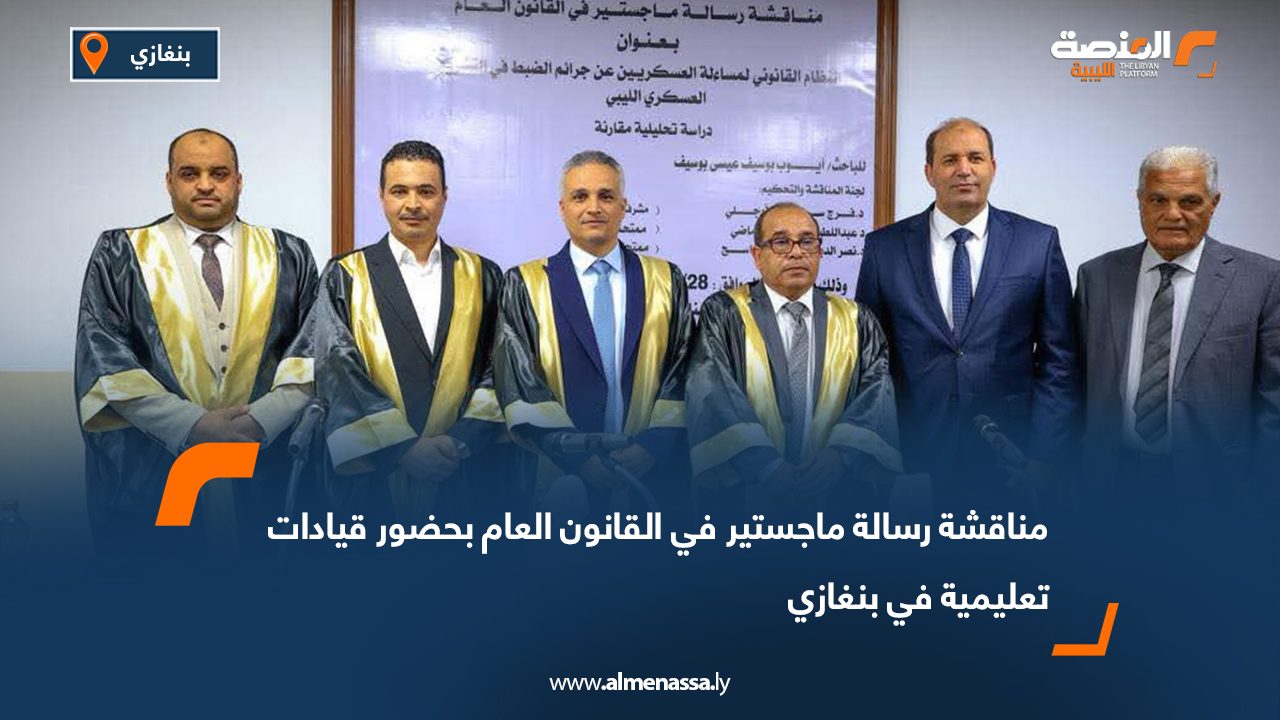 مناقشة رسالة ماجستير في القانون العام بحضور قيادات تعليمية في بنغازي