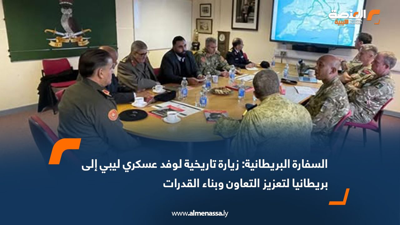السفارة البريطانية: زيارة تاريخية لوفد عسكري ليبي إلى بريطانيا لتعزيز التعاون وبناء القدرات