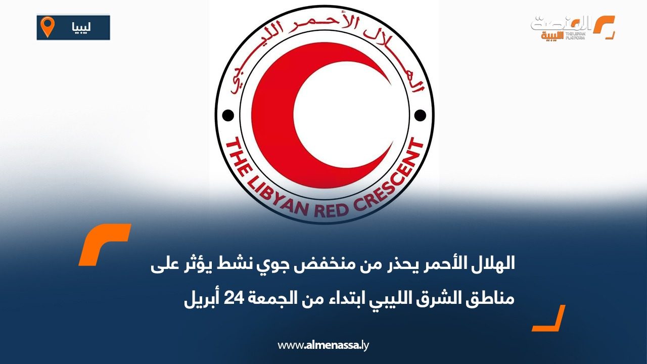 الهلال الأحمر يحذر من منخفض جوي نشط يؤثر على مناطق الشرق الليبي ابتداء من الجمعة 24 أبريل