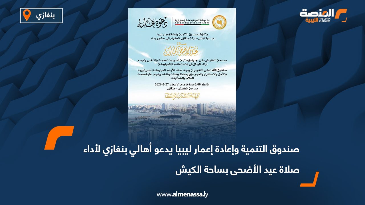 صندوق التنمية وإعادة إعمار ليبيا يدعو أهالي بنغازي لأداء صلاة عيد الأضحى بساحة الكيش