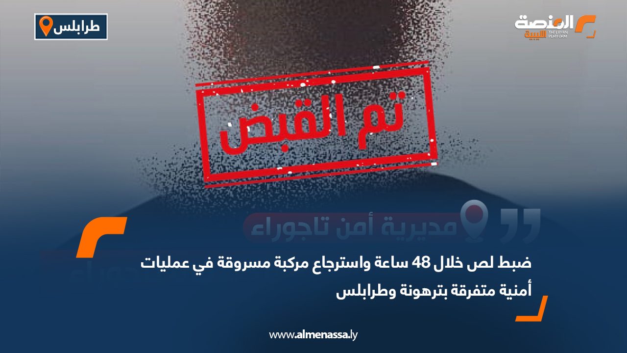 ضبط لص خلال 48 ساعة واسترجاع مركبة مسروقة في عمليات أمنية متفرقة بترهونة وطرابلس