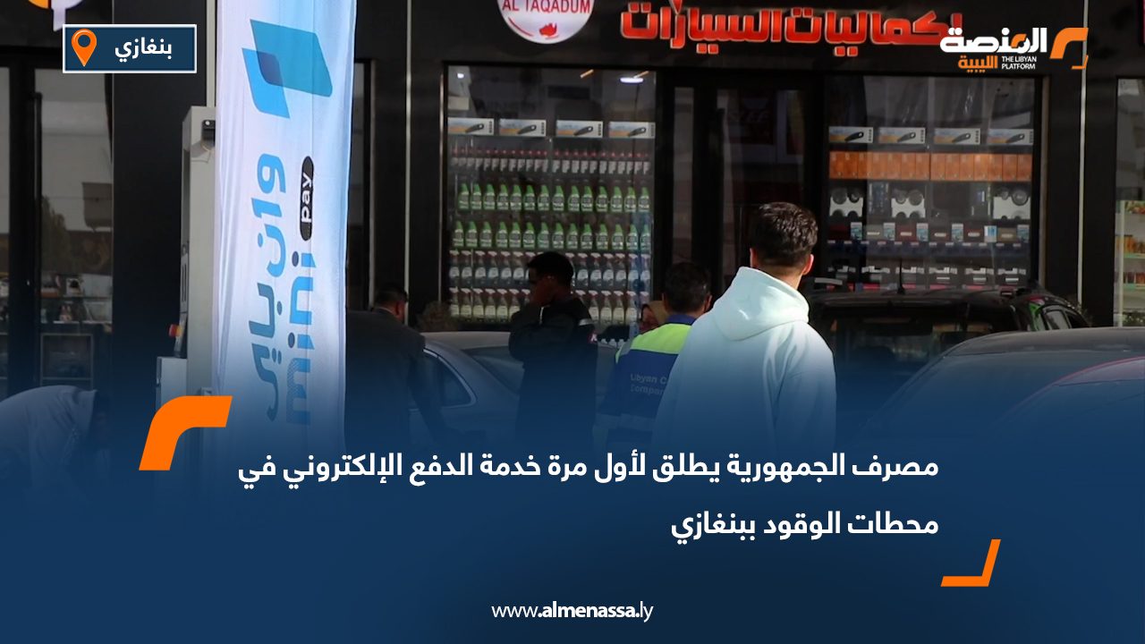 مصرف الجمهورية يطلق لأول مرة خدمة الدفع الإلكتروني في محطات الوقود ببنغازي