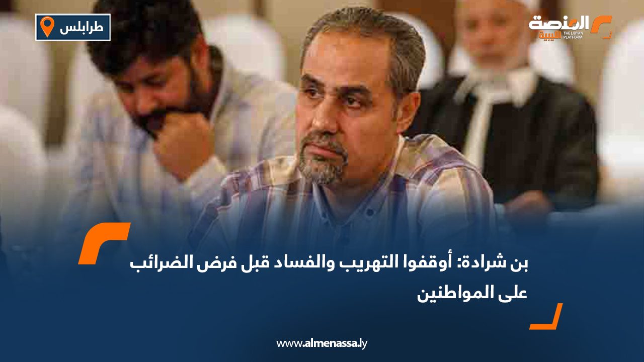 بن شرادة: أوقفوا التهريب والفساد قبل فرض الضرائب على المواطنين