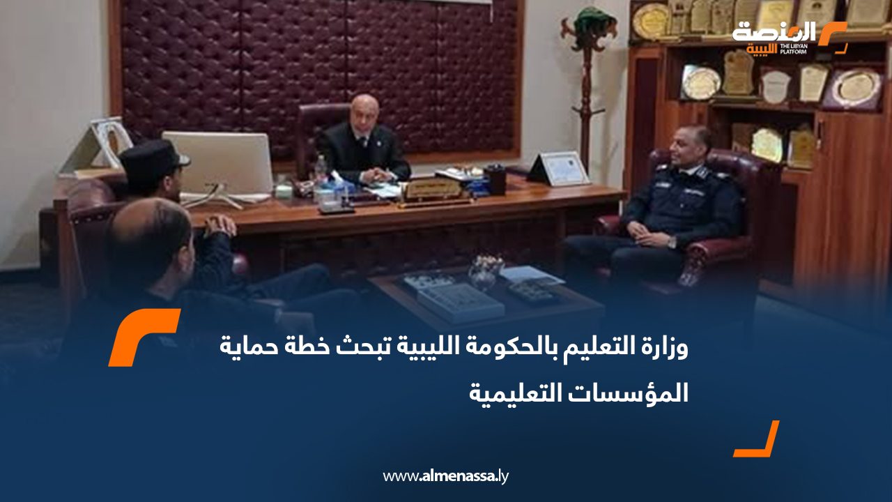 وزارة التعليم بالحكومة الليبية تبحث خطة حماية المؤسسات التعليمية