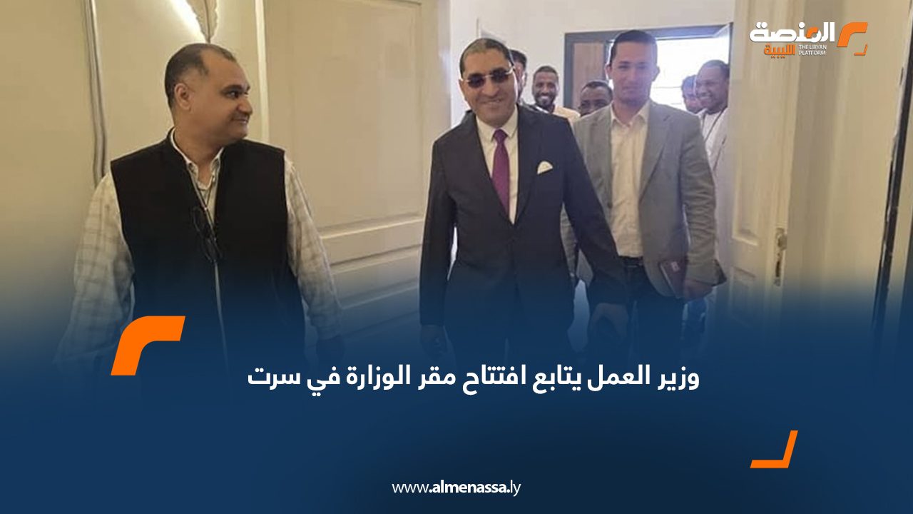 وزير العمل يتابع افتتاح مقر الوزارة في سرت