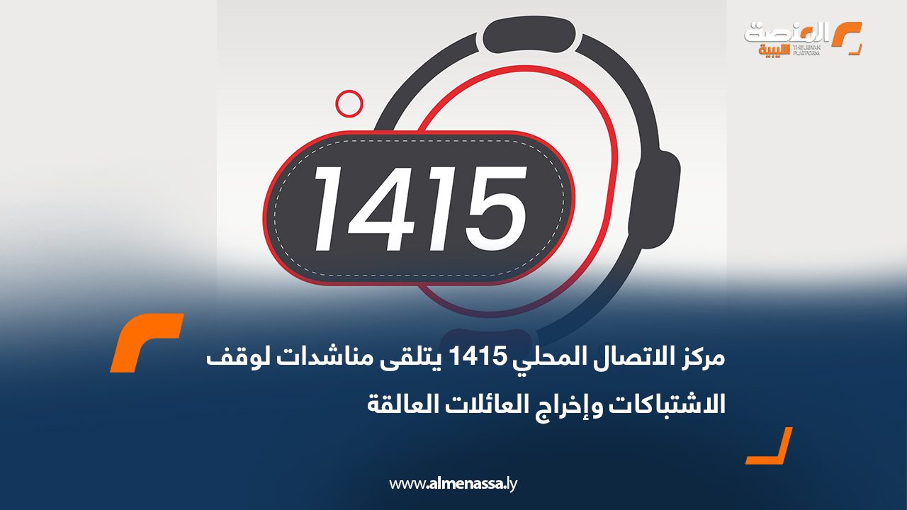 مركز الاتصال المحلي 1415 يتلقى مناشدات لوقف الاشتباكات وإخراج العائلات العالقة
