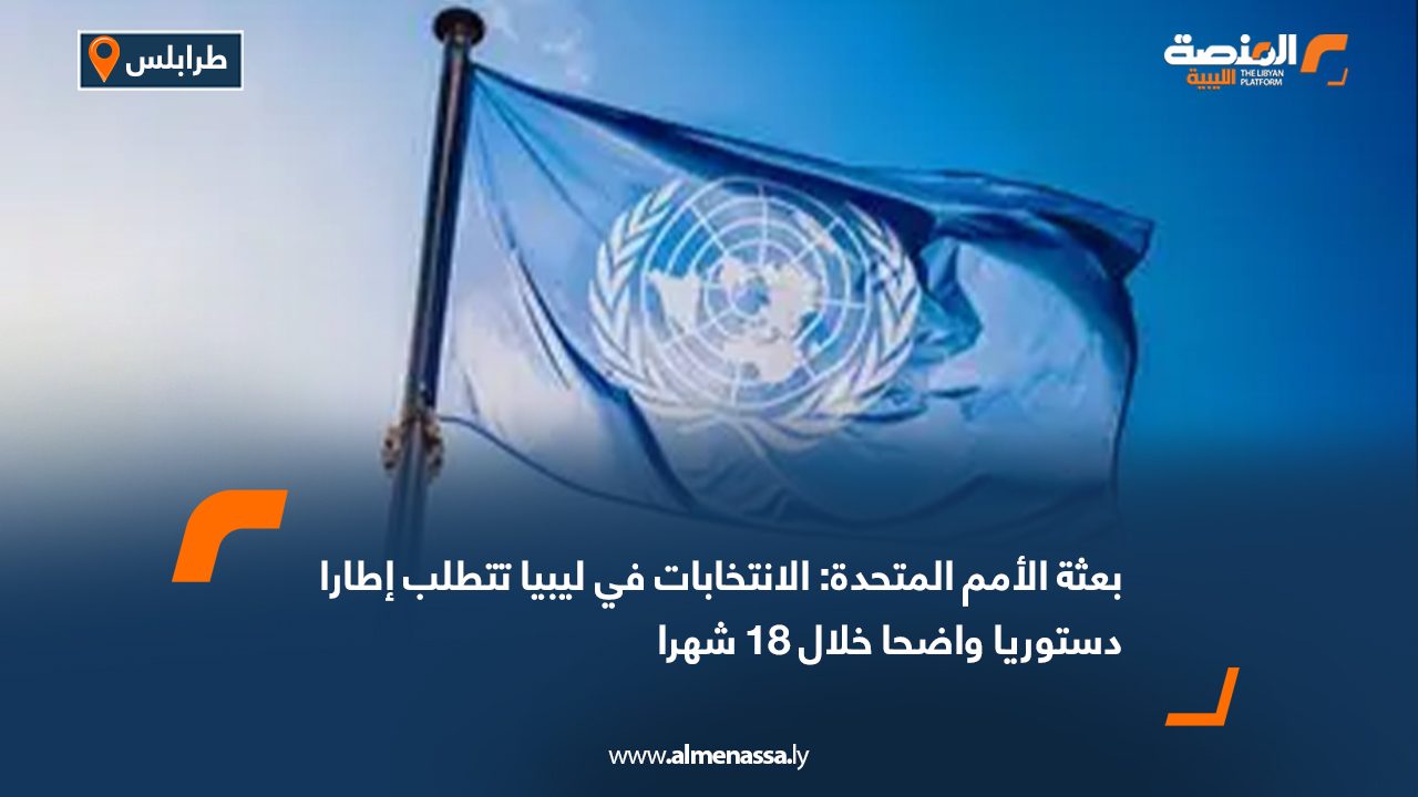 بعثة الأمم المتحدة: الانتخابات في ليبيا تتطلب إطارا دستوريا واضحا خلال 18 شهرا