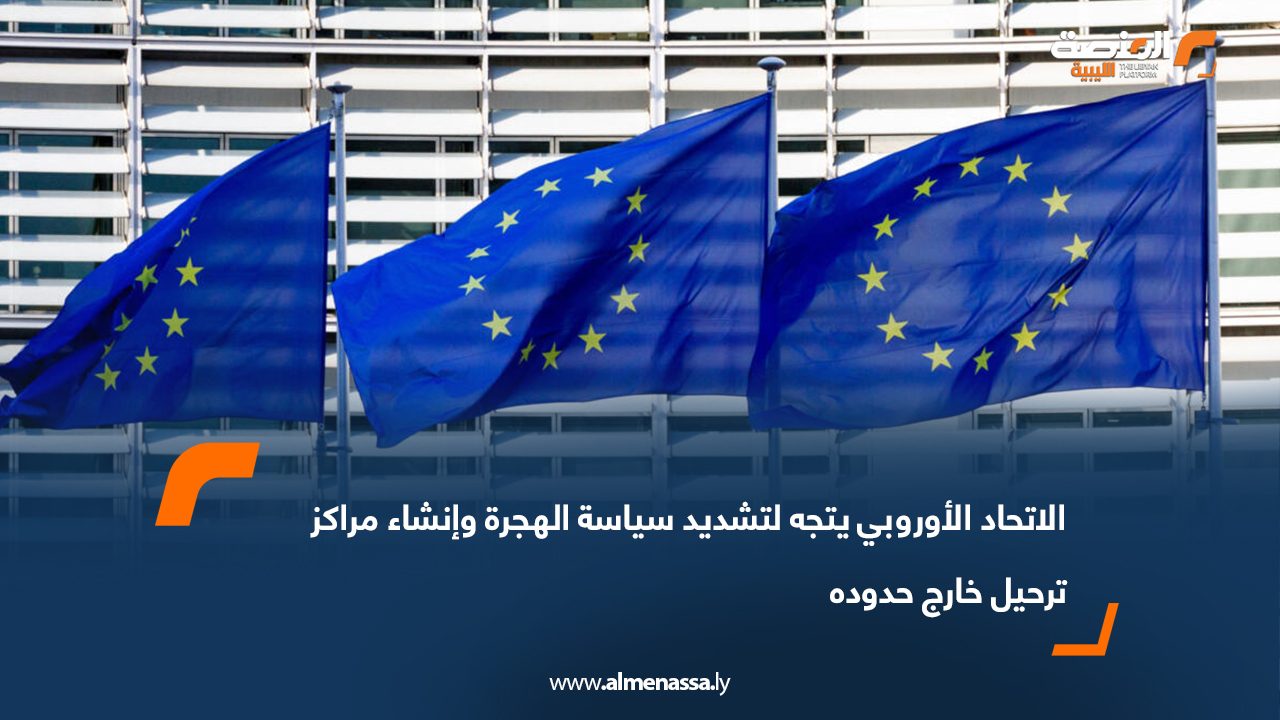 الاتحاد الأوروبي يتجه لتشديد سياسة الهجرة وإنشاء مراكز ترحيل خارج حدوده