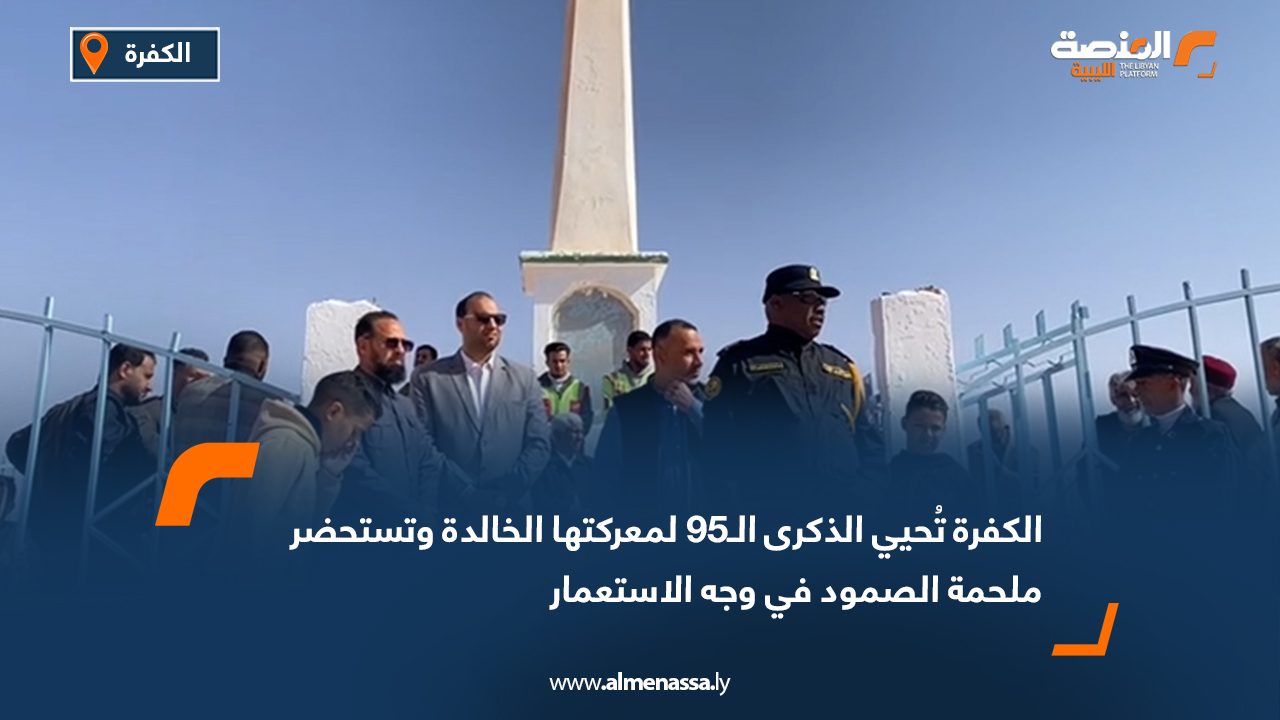 الكفرة تُحيي الذكرى الـ95 لمعركتها الخالدة وتستحضر ملحمة الصمود في وجه الاستعمار