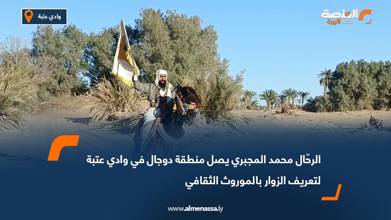 الرحّال محمد المجبري يصل منطقة دوجال في وادي عتبة لتعريف الزوار بالموروث الثقافي