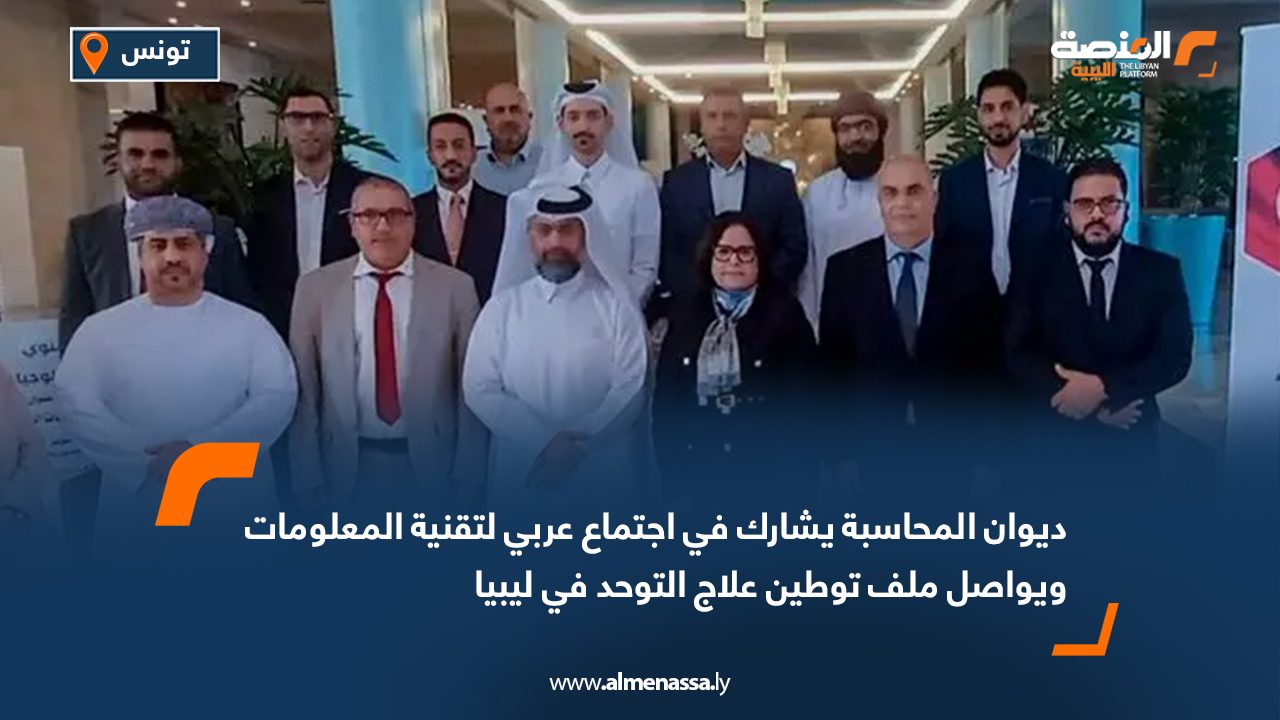 ديوان المحاسبة يشارك في اجتماع عربي لتقنية المعلومات ويواصل ملف توطين علاج التوحد في ليبيا