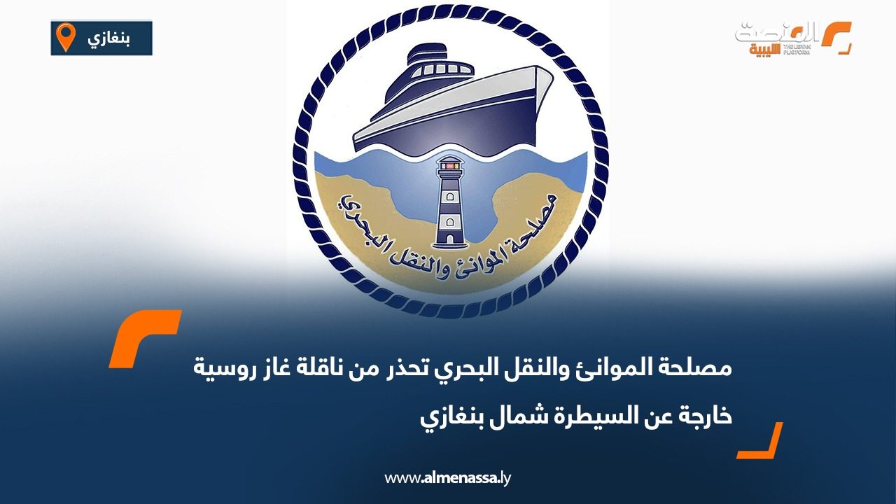 مصلحة الموانئ والنقل البحري تحذر من ناقلة غاز روسية خارجة عن السيطرة شمال بنغازي