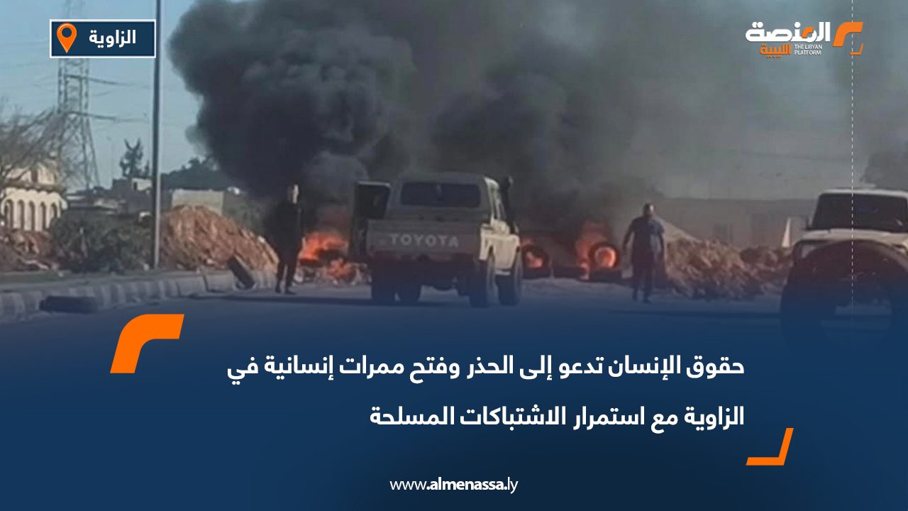 حقوق الإنسان تدعو إلى الحذر وفتح ممرات إنسانية في الزاوية مع استمرار الاشتباكات المسلحة