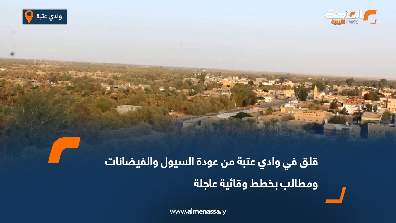 قلق في وادي عتبة من عودة السيول والفيضانات ومطالب بخطط وقائية عاجلة