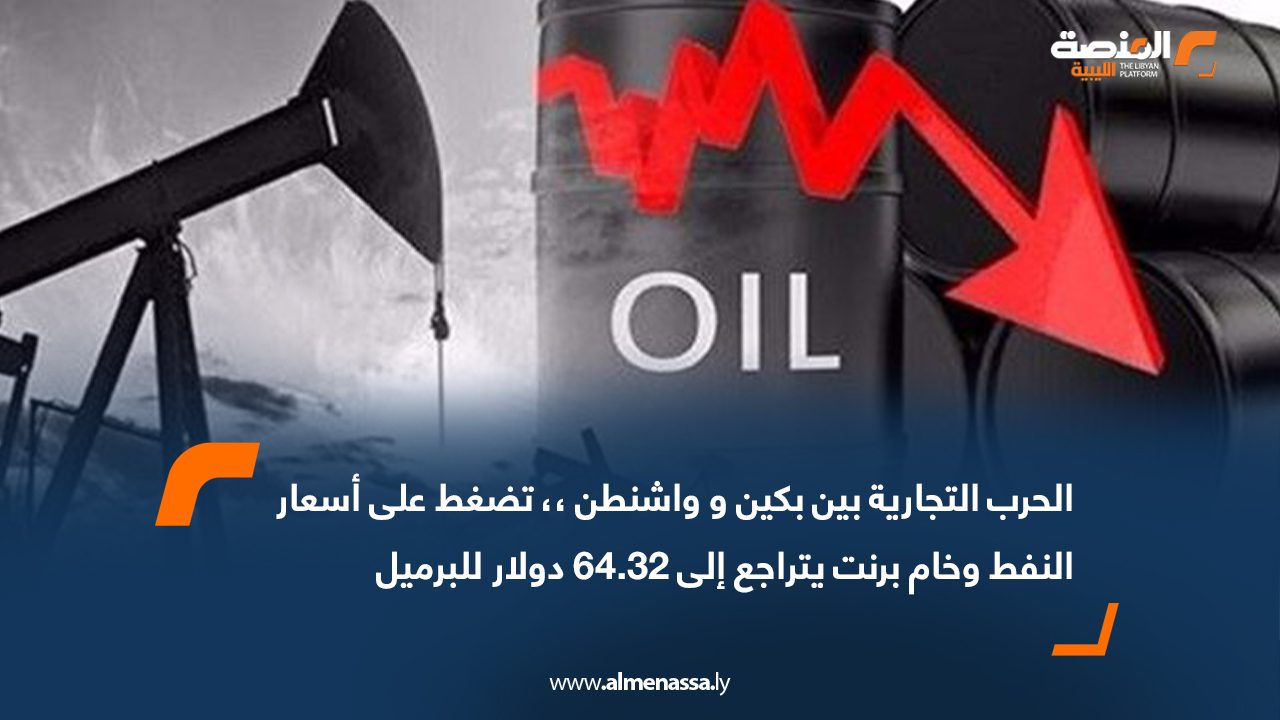 الحرب التجارية بين بكين و واشنطن.. تضغط على أسعار النفط وخام برنت يتراجع إلى 64.32 دولار للبرميل