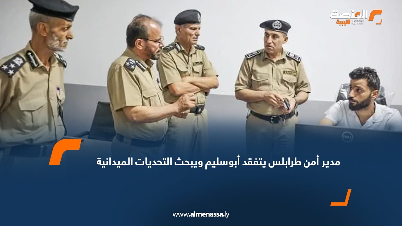 مدير أمن طرابلس يتفقد أبوسليم ويبحث التحديات الميدانية