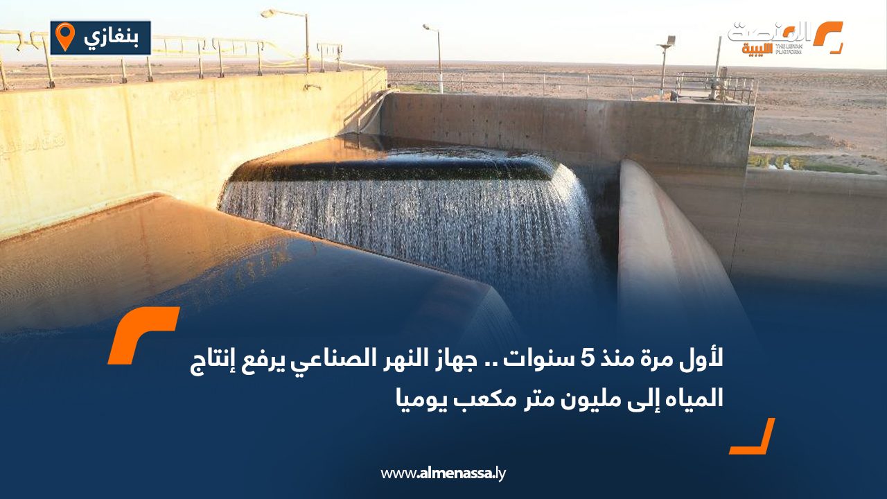 لأول مرة منذ 5 سنوات .. جهاز النهر الصناعي يرفع إنتاج المياه إلى مليون متر مكعب يوميا