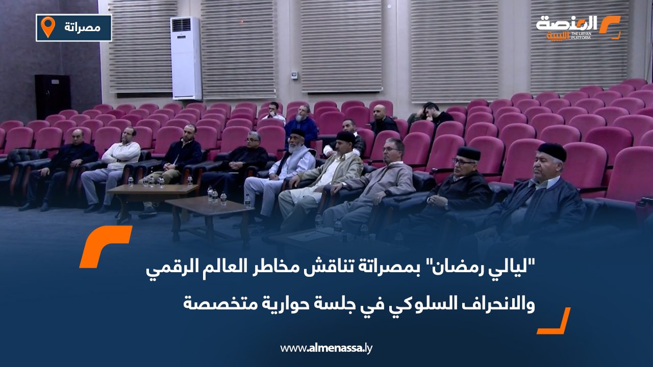 "ليالي رمضان" بمصراتة تناقش مخاطر العالم الرقمي والانحراف السلوكي في جلسة حوارية متخصصة