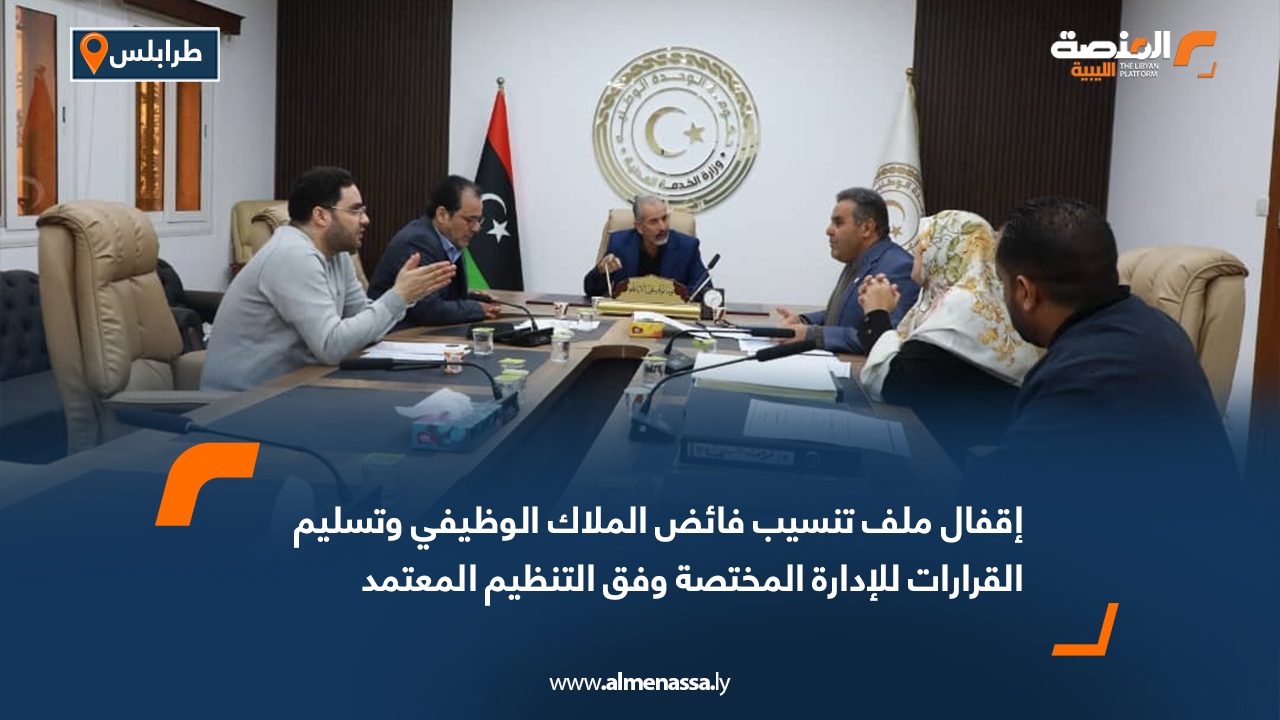 إقفال ملف تنسيب فائض الملاك الوظيفي وتسليم القرارات للإدارة المختصة وفق التنظيم المعتمد