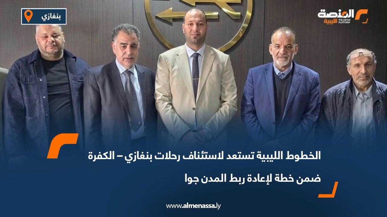 الخطوط الليبية تستعد لاستئناف رحلات بنغازي – الكفرة ضمن خطة لإعادة ربط المدن جوا