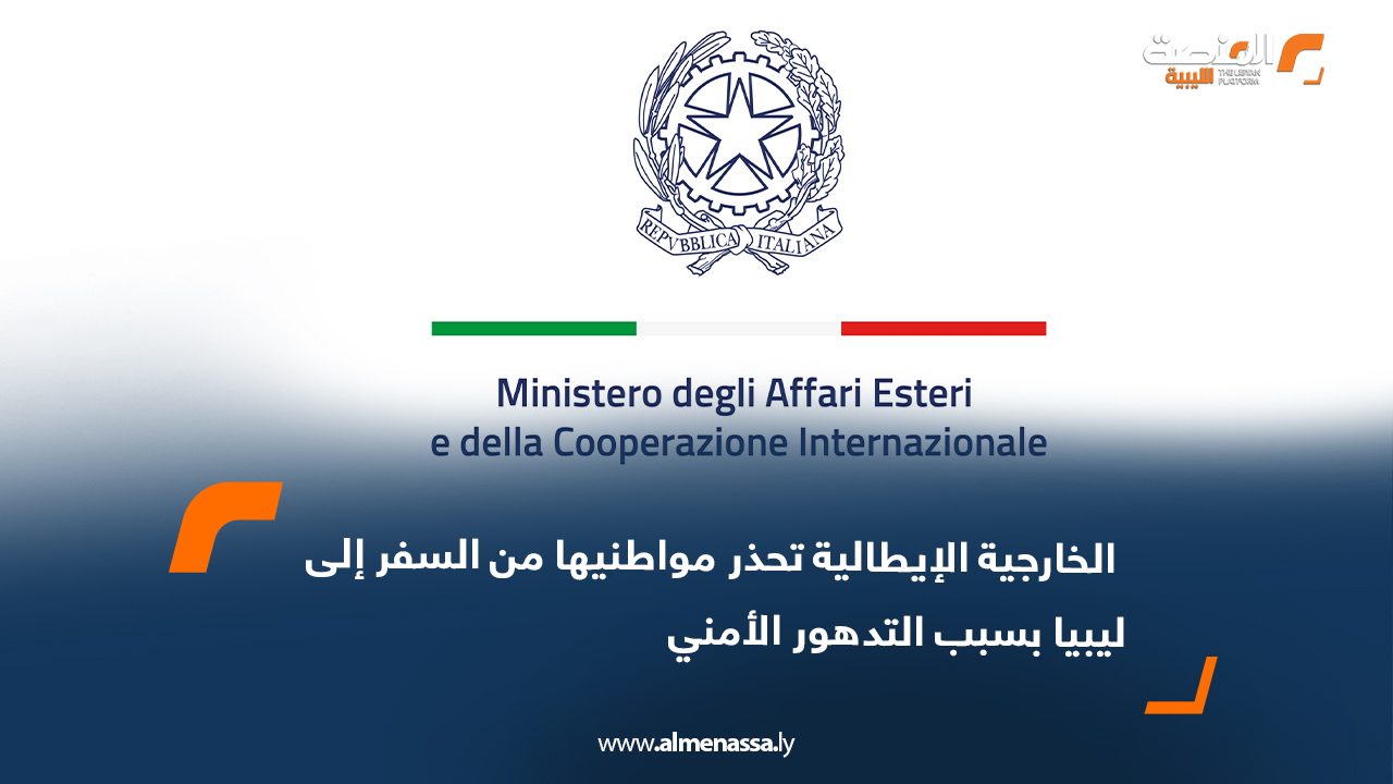  الخارجية الإيطالية تحذر مواطنيها من السفر إلى ليبيا بسبب التدهور الأمني