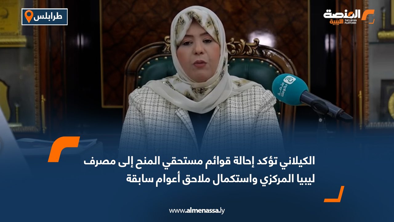 الكيلاني تؤكد إحالة قوائم مستحقي المنح إلى مصرف ليبيا المركزي واستكمال ملاحق أعوام سابقة