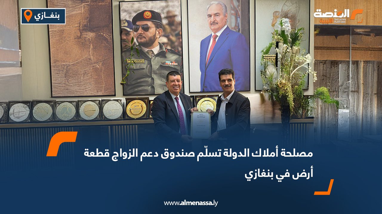 مصلحة أملاك الدولة تسلّم صندوق دعم الزواج قطعة أرض في بنغازي